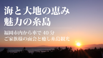 海と大地の恵み 魅力の糸島|福岡市内から車で40分 ご家族様の面会と癒し糸島観光